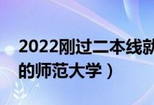 2022剛過二本線就能上的師范類大學(xué)（好考的師范大學(xué)）