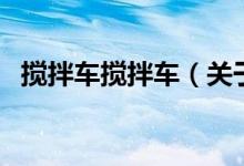 攪拌車(chē)攪拌車(chē)（關(guān)于攪拌車(chē)攪拌車(chē)的介紹）