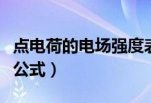 點電荷的電場強(qiáng)度表達(dá)式（點電荷的電場強(qiáng)度公式）