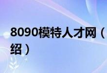 8090模特人才網(wǎng)（關(guān)于8090模特人才網(wǎng)的介紹）