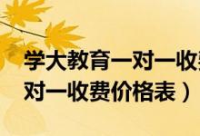 學(xué)大教育一對一收費標準2021（學(xué)大教育一對一收費價格表）