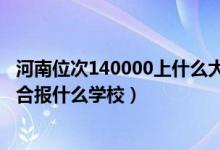 河南位次140000上什么大學(xué)（河南高考位次140000左右適合報(bào)什么學(xué)校）