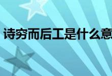 詩窮而后工是什么意思（詩窮而后工的意思）