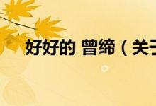 好好的 曾締（關(guān)于好好的 曾締的介紹）