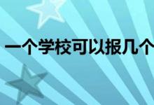 一個(gè)學(xué)?？梢詧?bào)幾個(gè)專業(yè)（填報(bào)多少個(gè)學(xué)校）