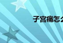 子宮痛怎么辦（子宮痛）