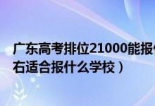 廣東高考排位21000能報(bào)什么學(xué)校（廣東高考位次30000左右適合報(bào)什么學(xué)校）