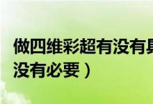做四維彩超有沒(méi)有具體時(shí)間段（做四維彩超有沒(méi)有必要）