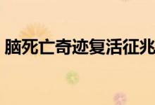 腦死亡奇跡復(fù)活征兆（腦死亡奇跡復(fù)活概率）