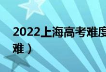 2022上海高考難度全國排名（今年高考難不難）
