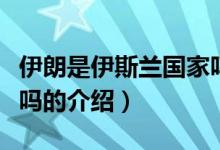 伊朗是伊斯蘭國家嗎（關于伊朗是伊斯蘭國家嗎的介紹）