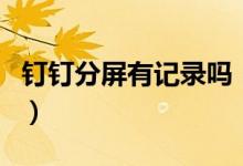釘釘分屏有記錄嗎（分屏使用釘釘后臺知道嗎）