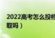 2022高考怎么投檔最安全（比投檔線低會(huì)錄取嗎）