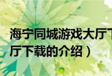 海寧同城游戲大廳下載（關(guān)于海寧同城游戲大廳下載的介紹）