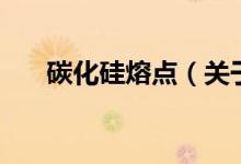 碳化硅熔點(diǎn)（關(guān)于碳化硅熔點(diǎn)的介紹）