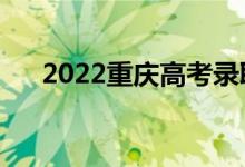 2022重慶高考錄取規(guī)則（怎么錄取的）