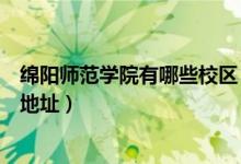 綿陽師范學院有哪些校區(qū)（綿陽師范學院有幾個校區(qū)及校區(qū)地址）