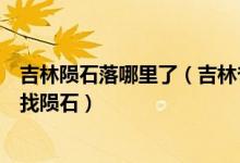 吉林隕石落哪里了（吉林省吉林市博物館已派出科考人員尋找隕石）