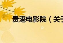 貴港電影院（關(guān)于貴港電影院的介紹）