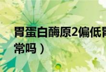 胃蛋白酶原2偏低胃癌（胃蛋白酶原2偏低正常嗎）