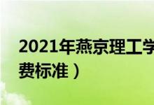 2021年燕京理工學(xué)院學(xué)費(fèi)是多少(各專業(yè)收費(fèi)標(biāo)準(zhǔn))