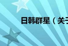 日韓群星（關(guān)于日韓群星的介紹）