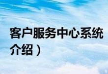 客戶服務(wù)中心系統(tǒng)（關(guān)于客戶服務(wù)中心系統(tǒng)的介紹）