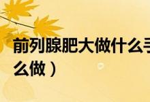 前列腺肥大做什么手術(shù)好（前列腺肥大手術(shù)怎么做）