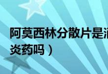 阿莫西林分散片是消炎藥嗎（阿莫西林片是消炎藥嗎）