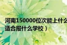 河南150000位次能上什么大學(xué)（河南高考位次250000左右適合報什么學(xué)校）