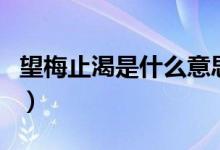 望梅止渴是什么意思（望梅止渴意思簡單介紹）