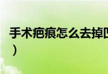 手術(shù)疤痕怎么去掉凹陷型（手術(shù)疤痕怎么去掉）
