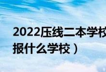 2022壓線二本學校有哪些（二本踩線生可以報什么學校）