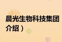 晨光生物科技集團(tuán)（關(guān)于晨光生物科技集團(tuán)的介紹）