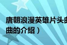 唐朝浪漫英雄片頭曲（關(guān)于唐朝浪漫英雄片頭曲的介紹）