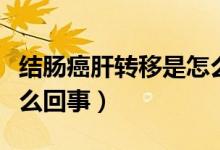結(jié)腸癌肝轉(zhuǎn)移是怎么回事（結(jié)腸癌肝轉(zhuǎn)移是怎么回事）