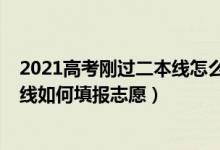 2021高考剛過二本線怎么填志愿（2022高考成績剛超二本線如何填報(bào)志愿）