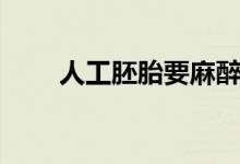 人工胚胎要麻醉嗎（人工受孕流程）