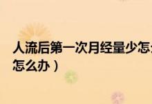 人流后第一次月經(jīng)量少怎么調(diào)回來(lái)（人流后第一次月經(jīng)量少怎么辦）