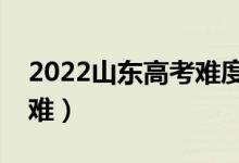 2022山東高考難度全國(guó)排名（今年高考難不難）