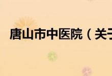 唐山市中醫(yī)院（關(guān)于唐山市中醫(yī)院的介紹）