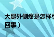 大腿外側疼是怎樣引起的（大腿外側疼是怎么回事）