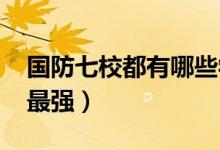 國防七校都有哪些學(xué)校（2022哪個學(xué)校實(shí)力最強(qiáng)）