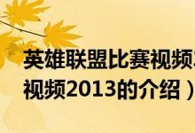 英雄聯(lián)盟比賽視頻2013（關(guān)于英雄聯(lián)盟比賽視頻2013的介紹）