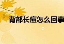 背部長痘怎么回事（背部長痘怎么回事）