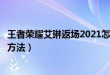 王者榮耀艾琳返場(chǎng)2021怎么獲得（王者榮耀艾琳返場(chǎng)獲得的方法）