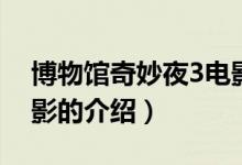 博物館奇妙夜3電影（關(guān)于博物館奇妙夜3電影的介紹）