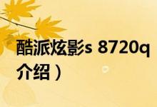 酷派炫影s 8720q（關(guān)于酷派炫影s 8720q的介紹）