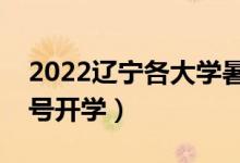2022遼寧各大學(xué)暑假放假時(shí)間安排（幾月幾號開學(xué)）