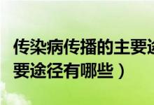 傳染病傳播的主要途徑有哪（傳染病傳播的主要途徑有哪些）